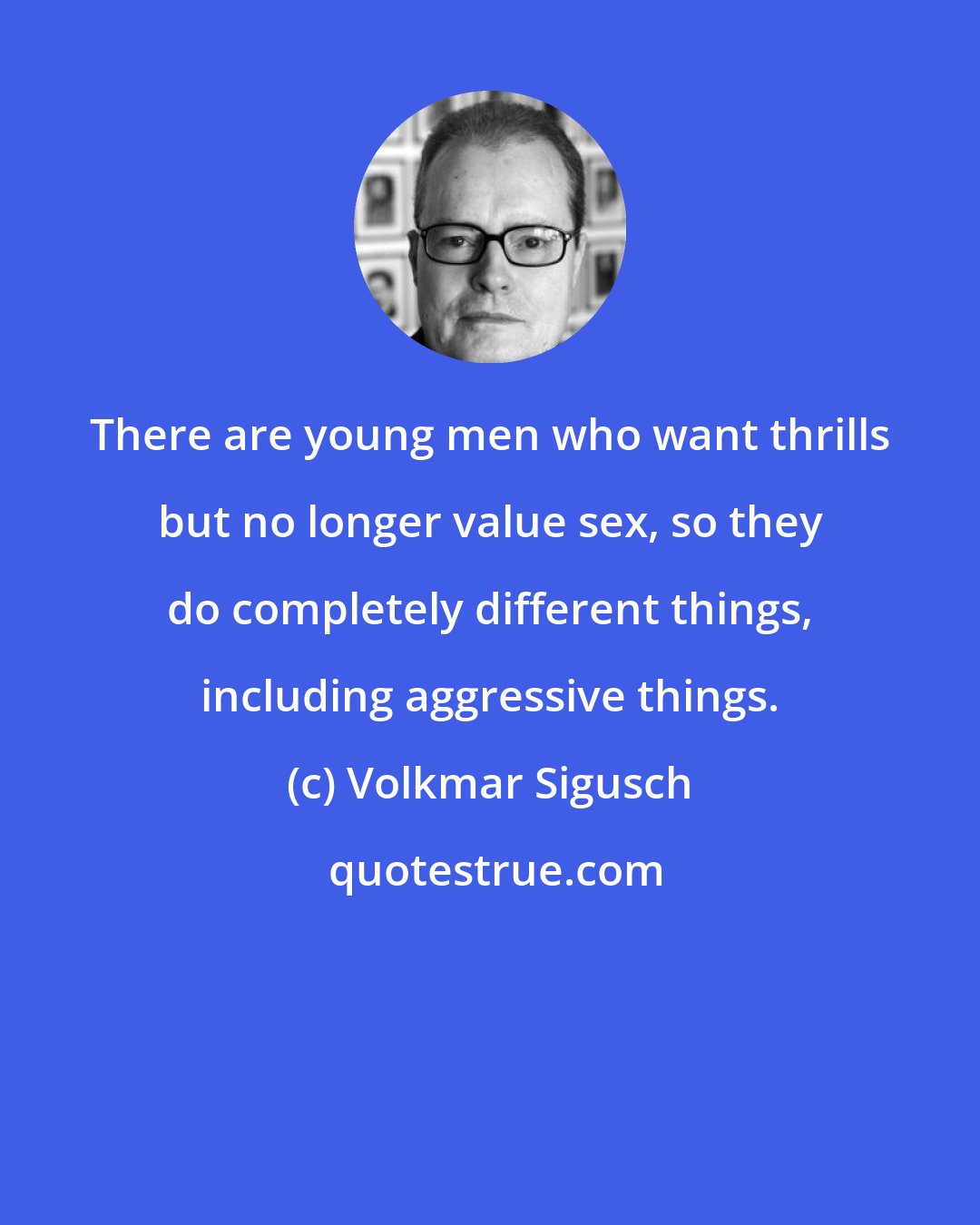 Volkmar Sigusch: There are young men who want thrills but no longer value sex, so they do completely different things, including aggressive things.