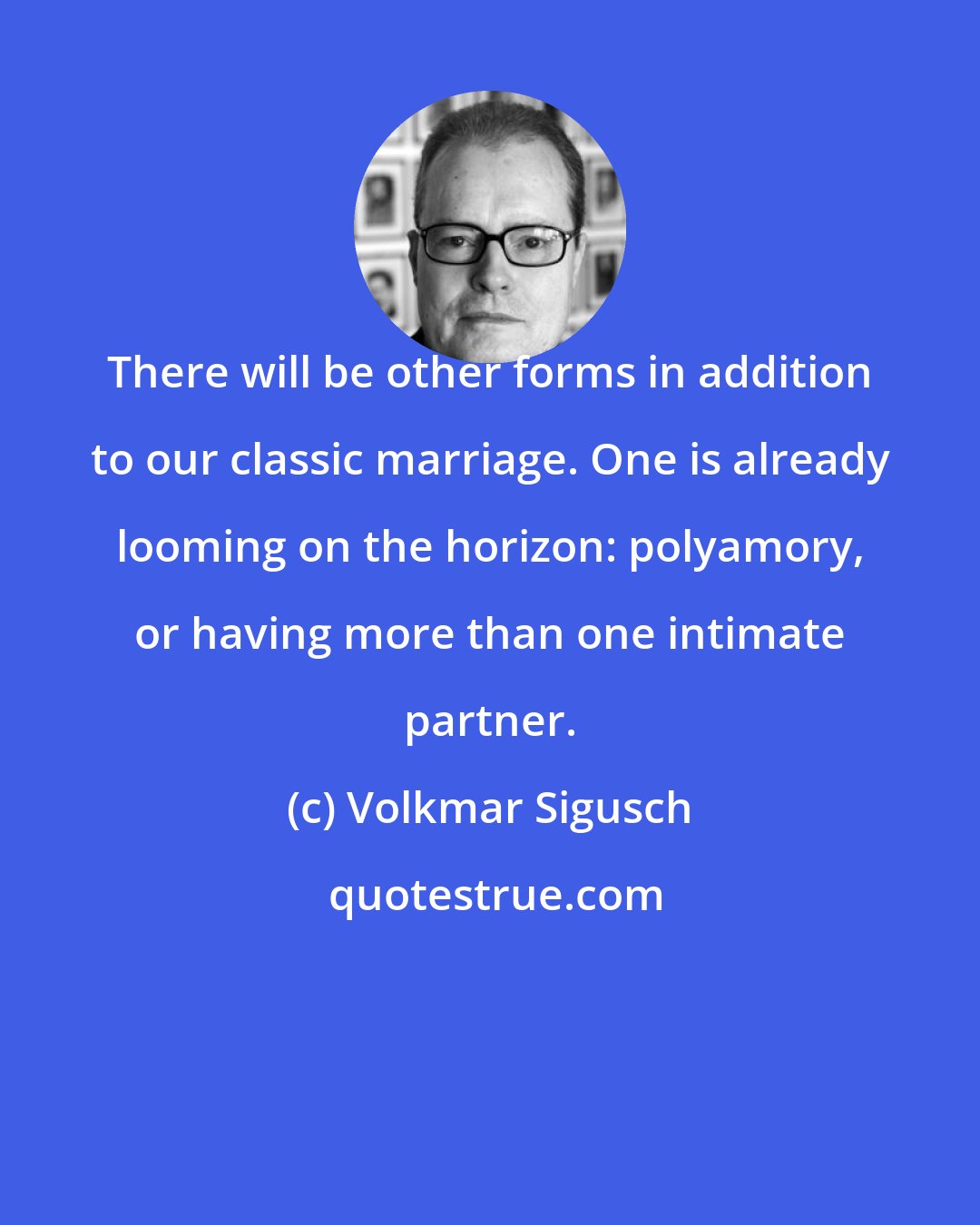 Volkmar Sigusch: There will be other forms in addition to our classic marriage. One is already looming on the horizon: polyamory, or having more than one intimate partner.