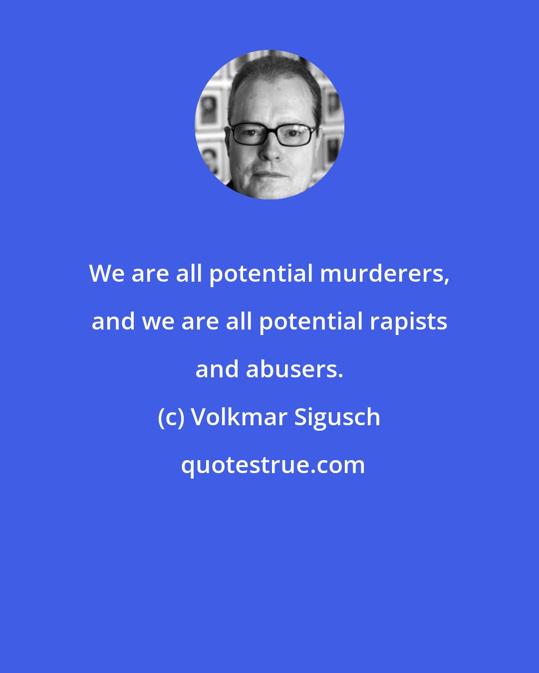 Volkmar Sigusch: We are all potential murderers, and we are all potential rapists and abusers.