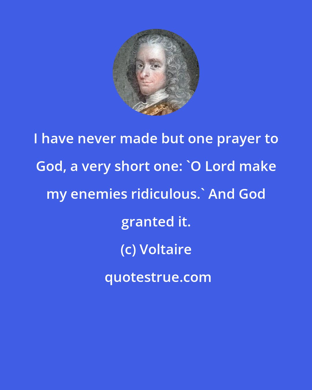 Voltaire: I have never made but one prayer to God, a very short one: 'O Lord make my enemies ridiculous.' And God granted it.