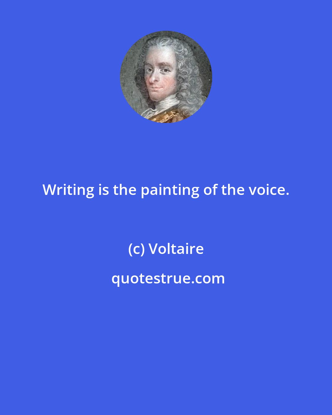 Voltaire: Writing is the painting of the voice.