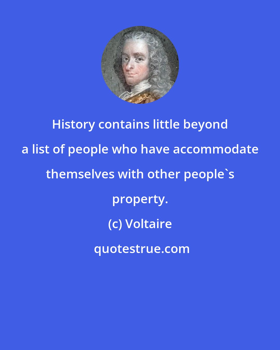 Voltaire: History contains little beyond a list of people who have accommodate themselves with other people's property.