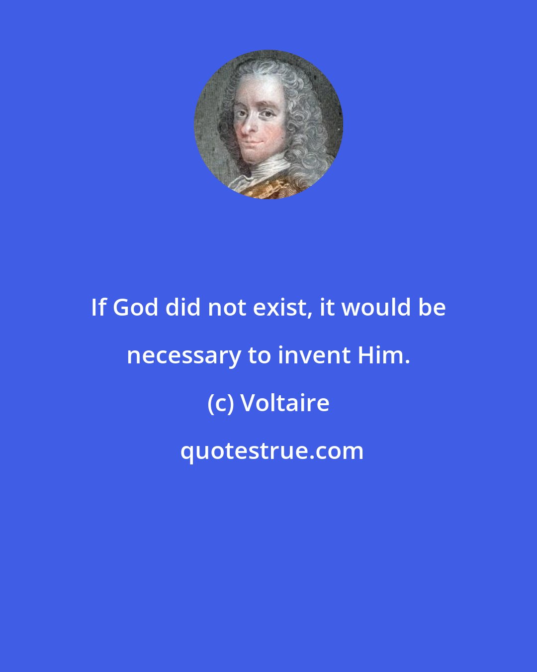 Voltaire: If God did not exist, it would be necessary to invent Him.