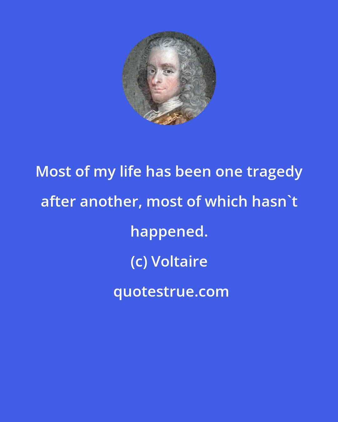 Voltaire: Most of my life has been one tragedy after another, most of which hasn't happened.