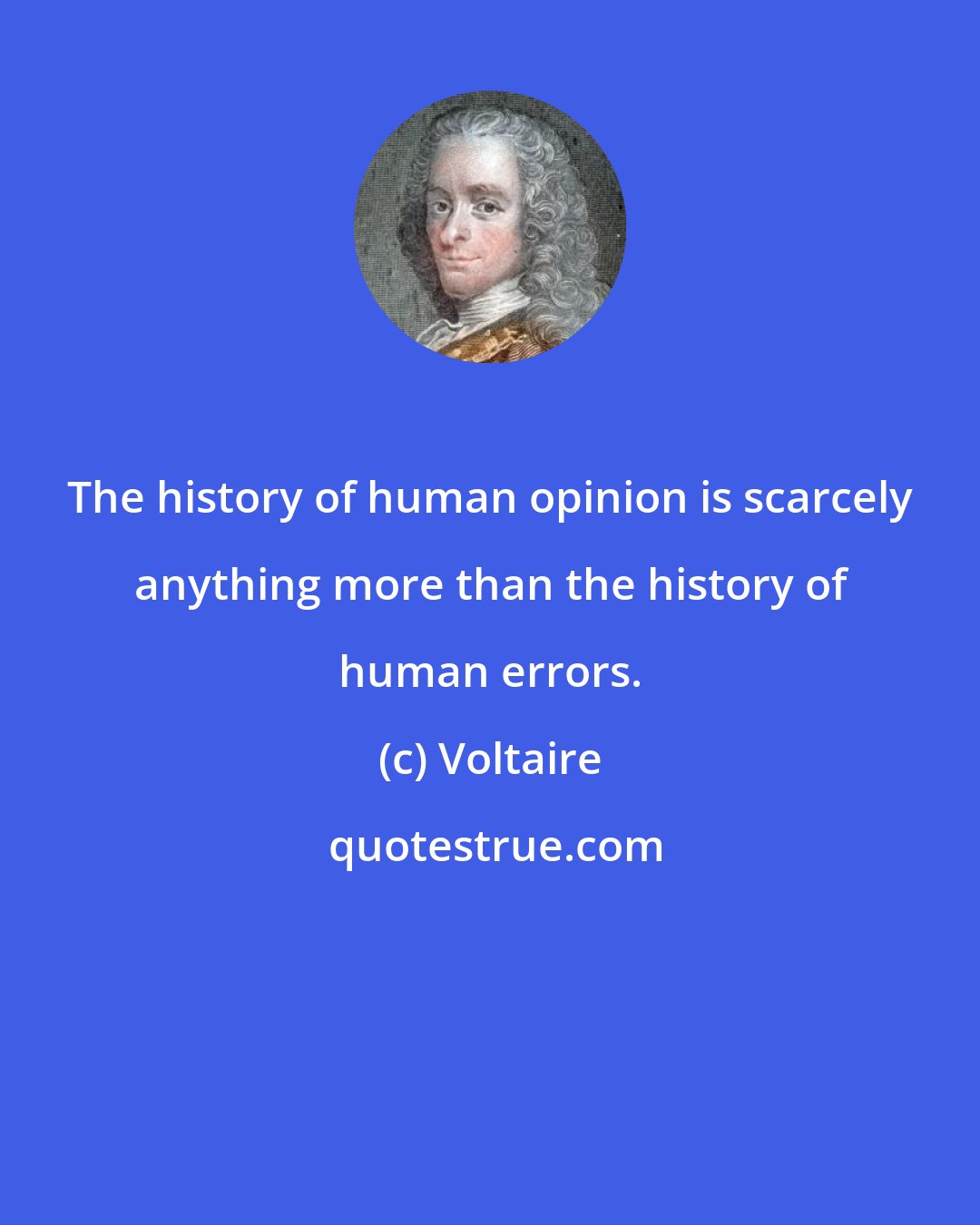 Voltaire: The history of human opinion is scarcely anything more than the history of human errors.