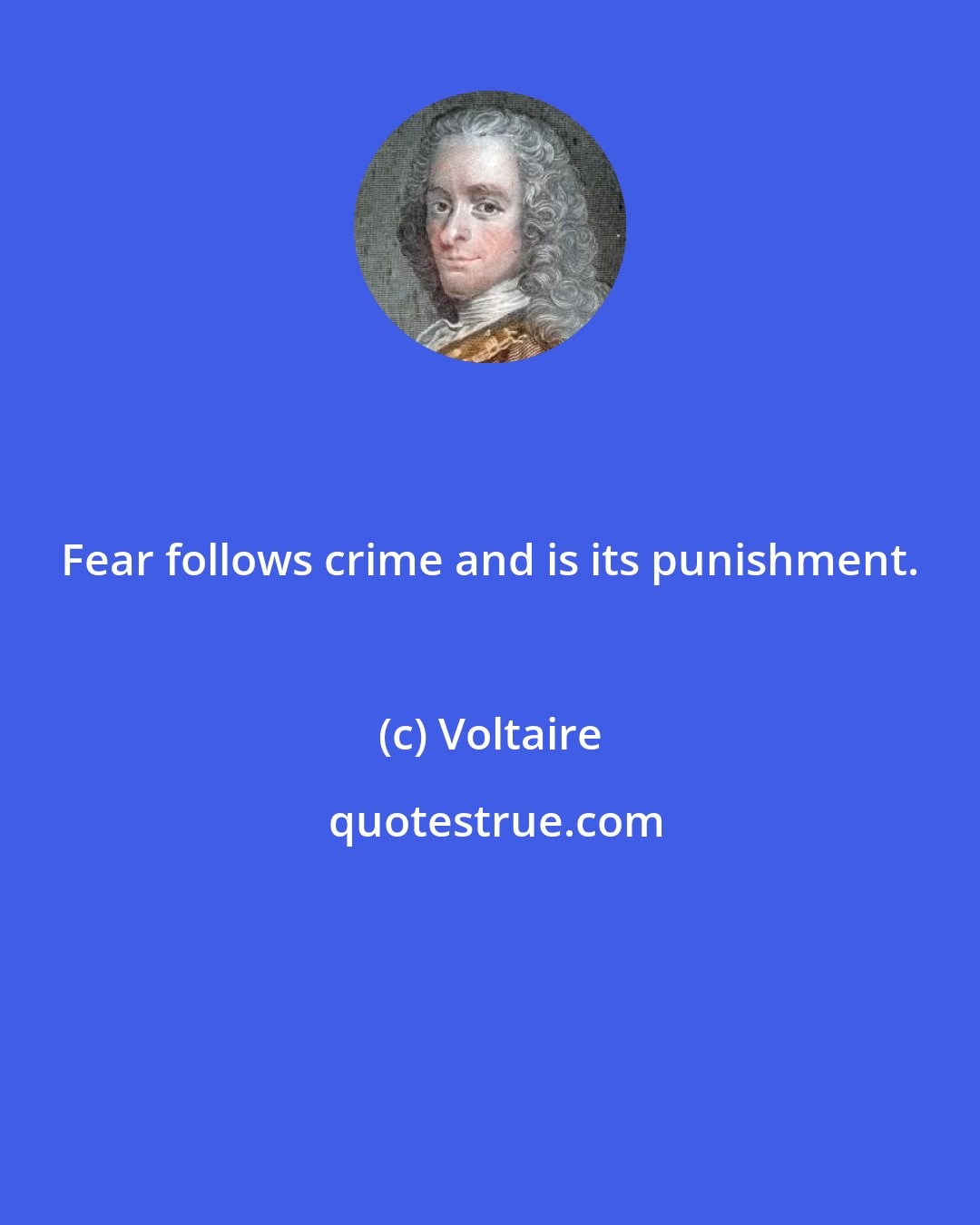 Voltaire: Fear follows crime and is its punishment.