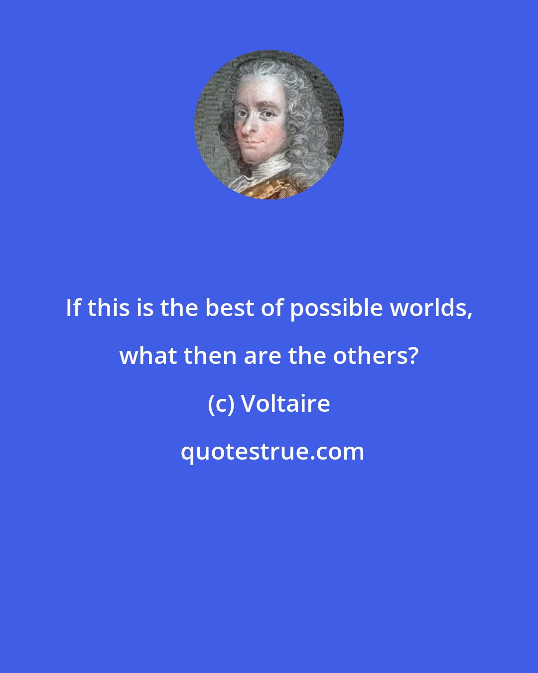 Voltaire: If this is the best of possible worlds, what then are the others?