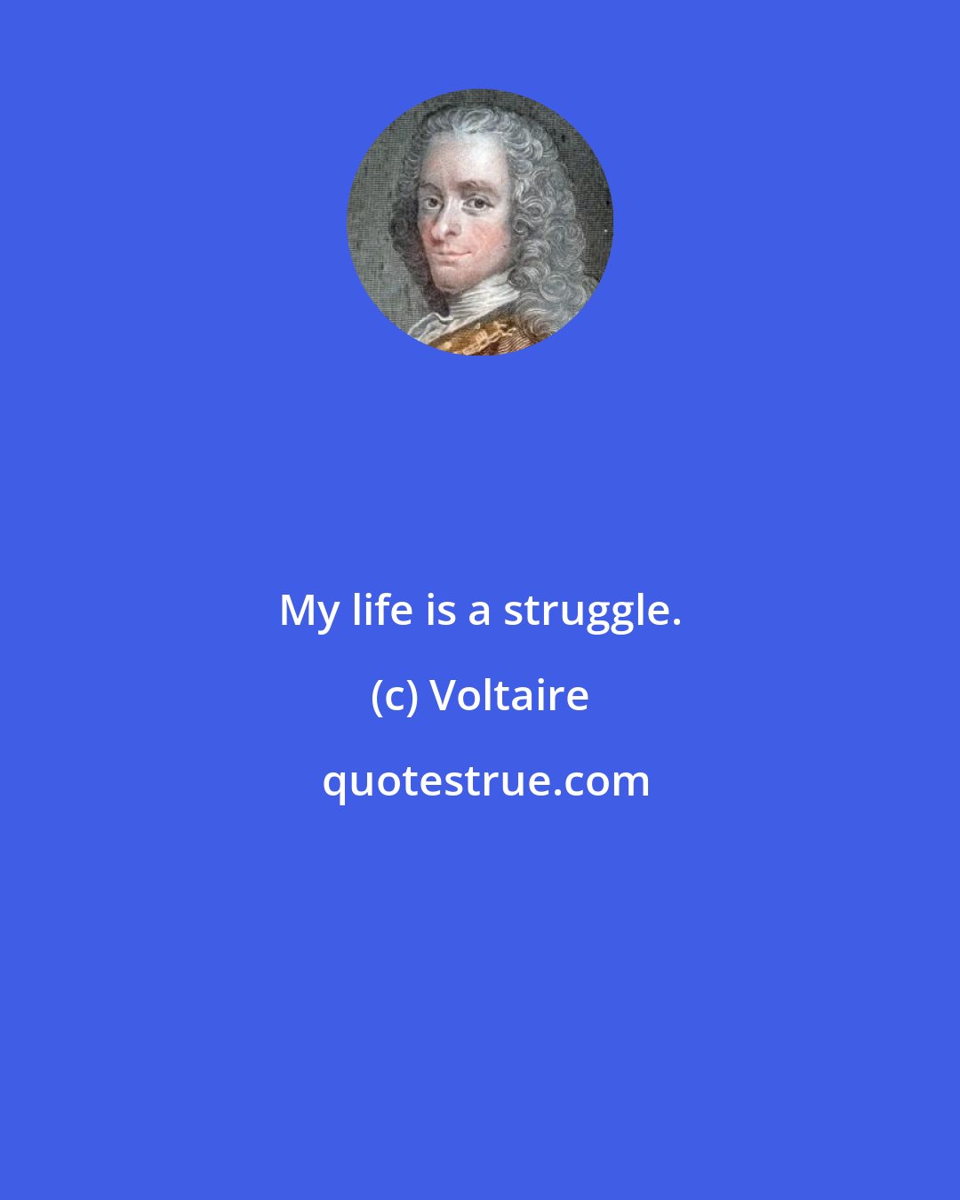 Voltaire: My life is a struggle.