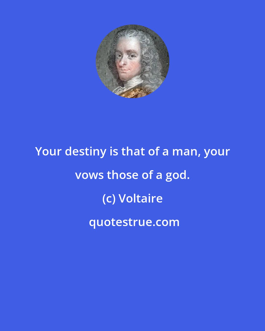Voltaire: Your destiny is that of a man, your vows those of a god.