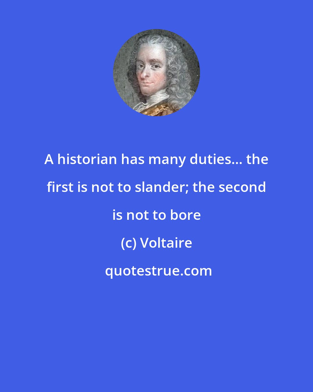 Voltaire: A historian has many duties... the first is not to slander; the second is not to bore