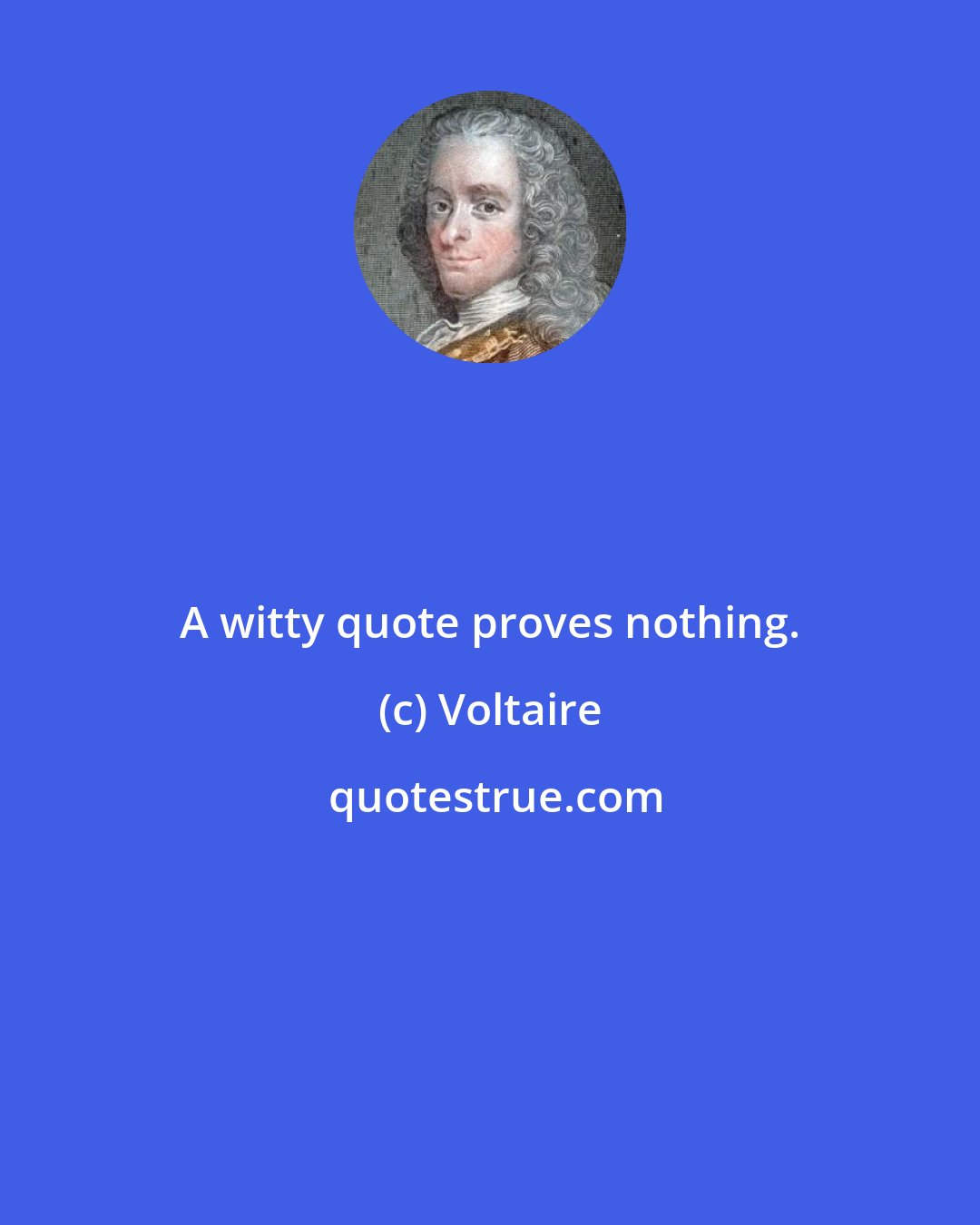 Voltaire: A witty quote proves nothing.