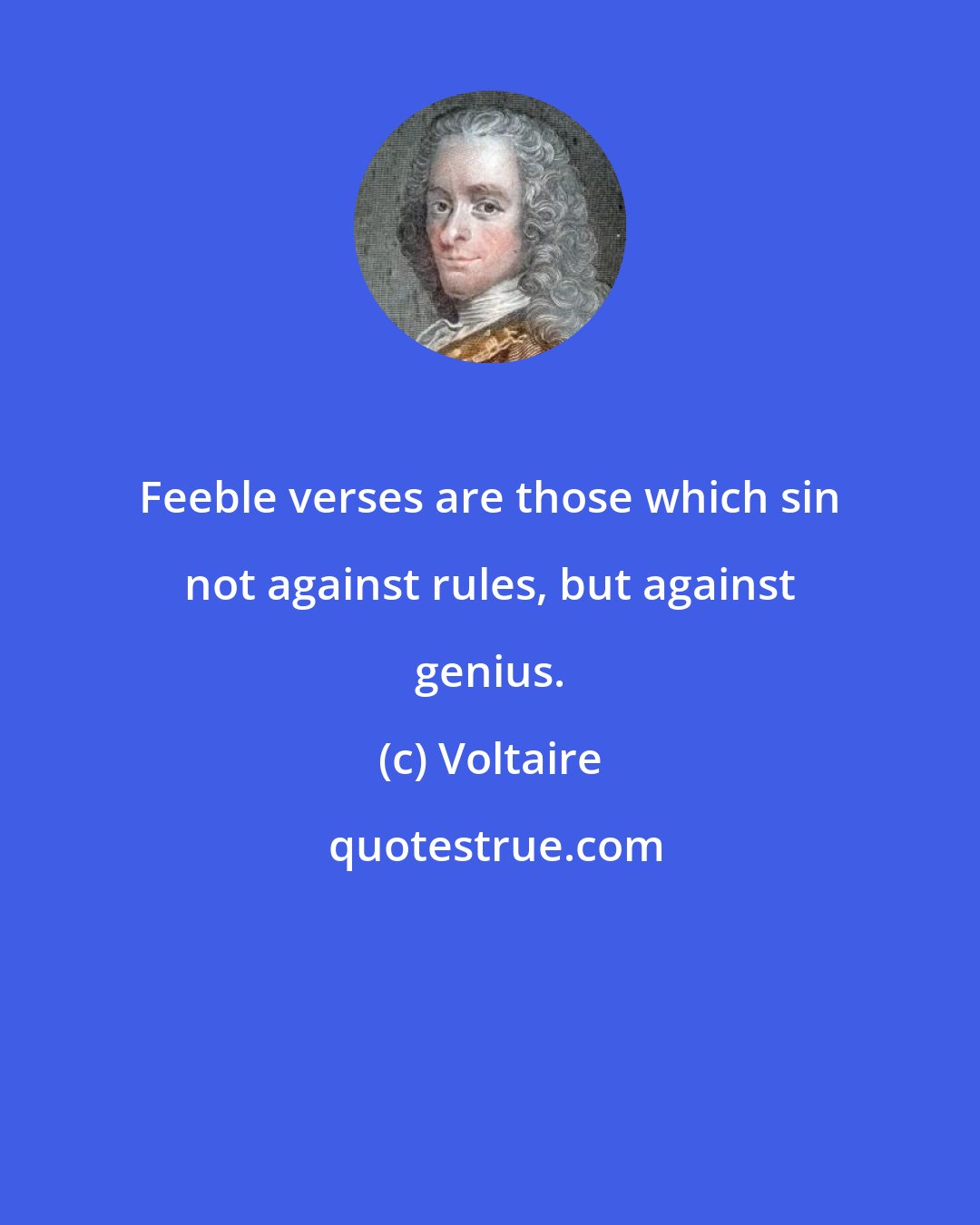 Voltaire: Feeble verses are those which sin not against rules, but against genius.