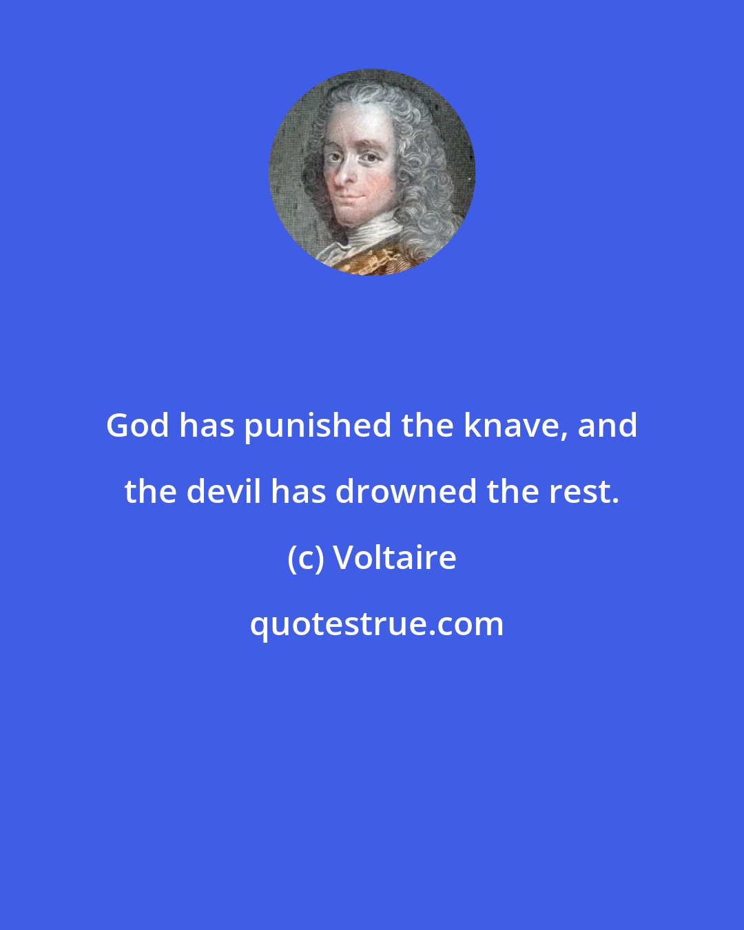 Voltaire: God has punished the knave, and the devil has drowned the rest.