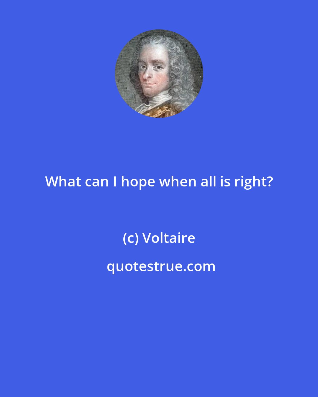 Voltaire: What can I hope when all is right?