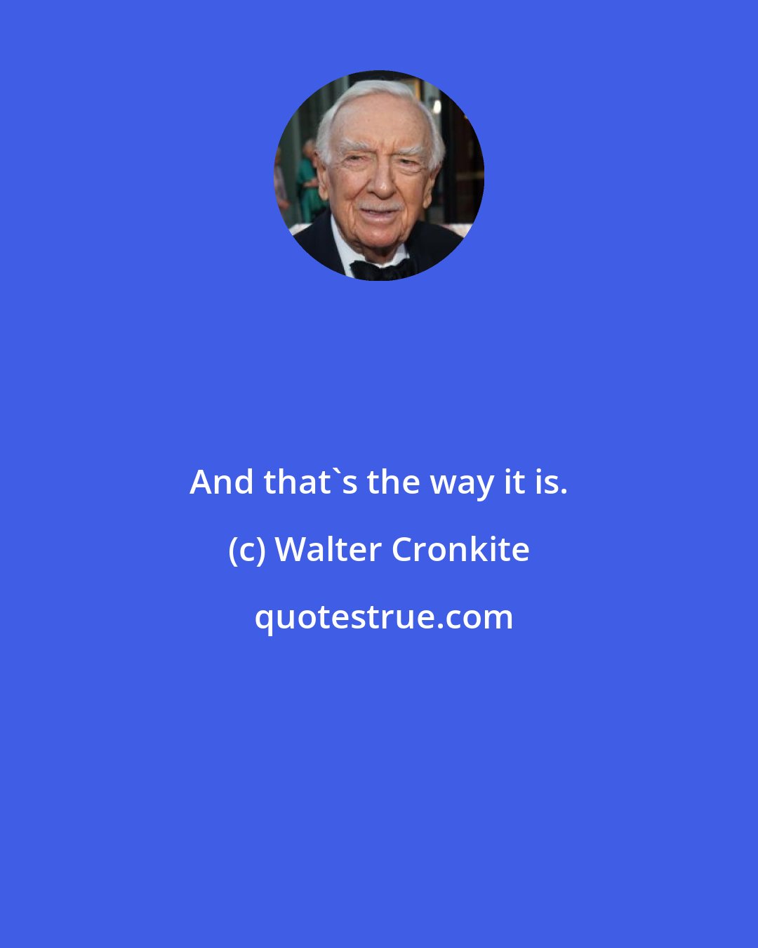 Walter Cronkite: And that's the way it is.