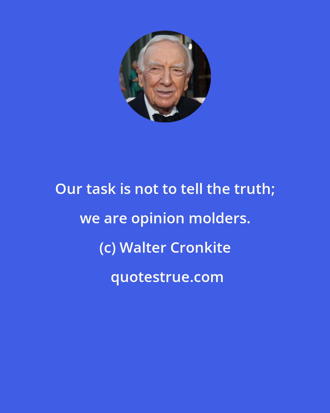 Walter Cronkite: Our task is not to tell the truth; we are opinion molders.