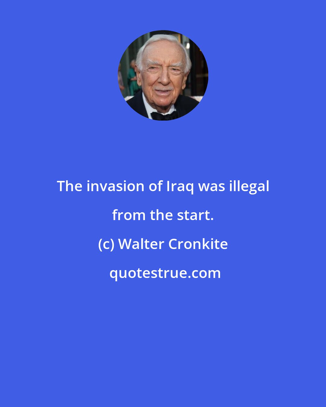 Walter Cronkite: The invasion of Iraq was illegal from the start.