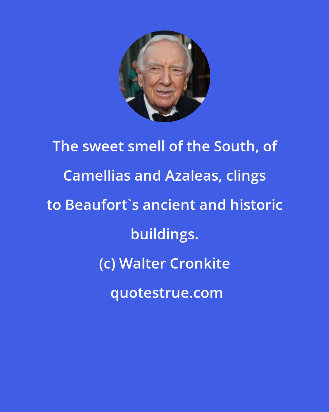 Walter Cronkite: The sweet smell of the South, of Camellias and Azaleas, clings to Beaufort's ancient and historic buildings.