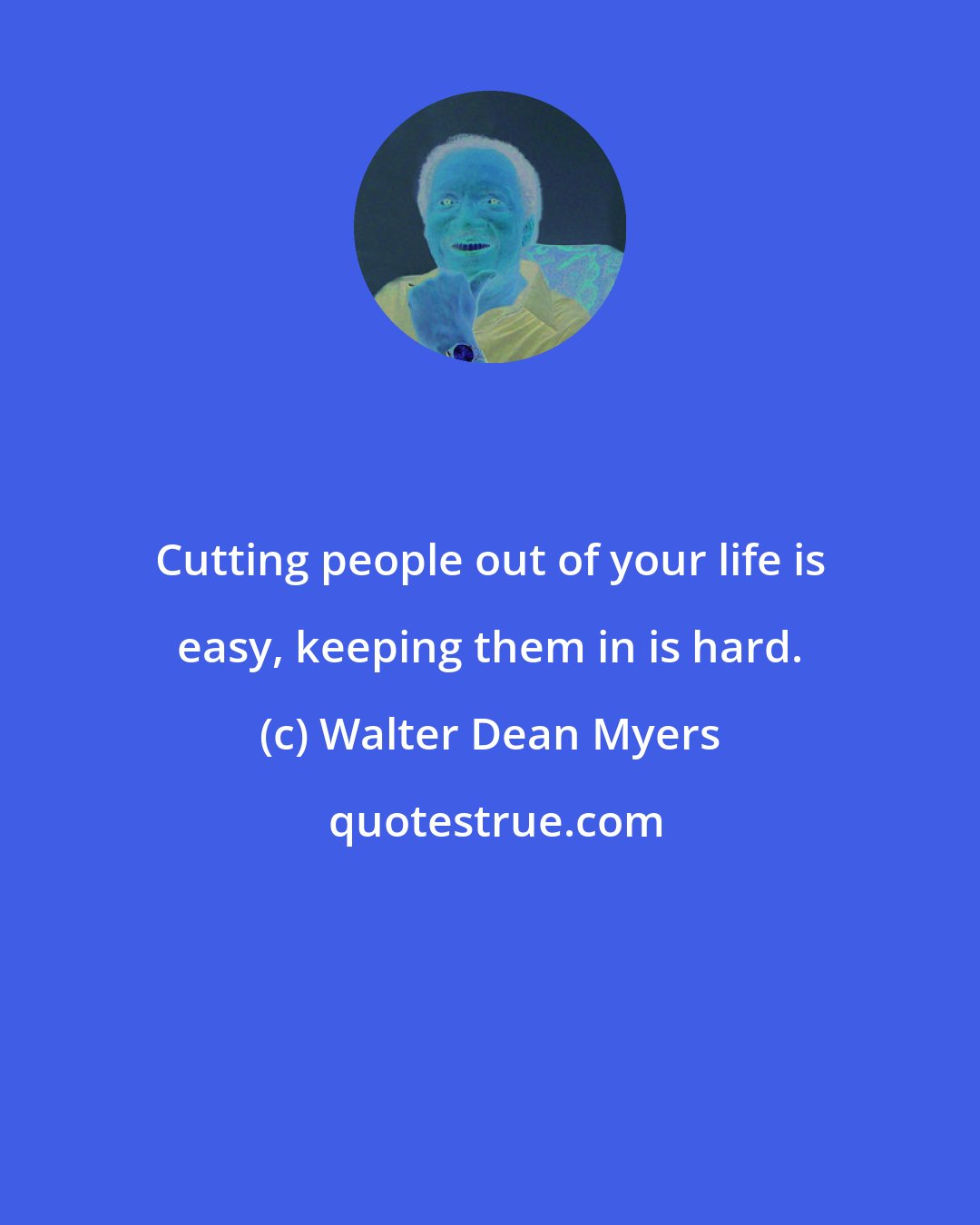 Walter Dean Myers: Cutting people out of your life is easy, keeping them in is hard.