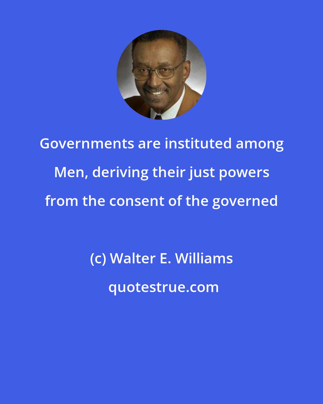 Walter E. Williams: Governments are instituted among Men, deriving their just powers from the consent of the governed