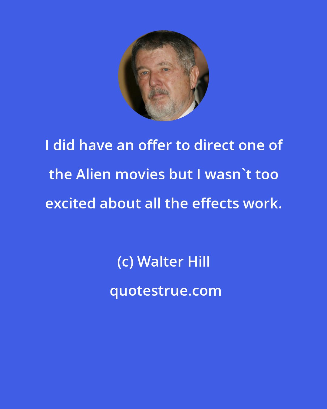 Walter Hill: I did have an offer to direct one of the Alien movies but I wasn't too excited about all the effects work.