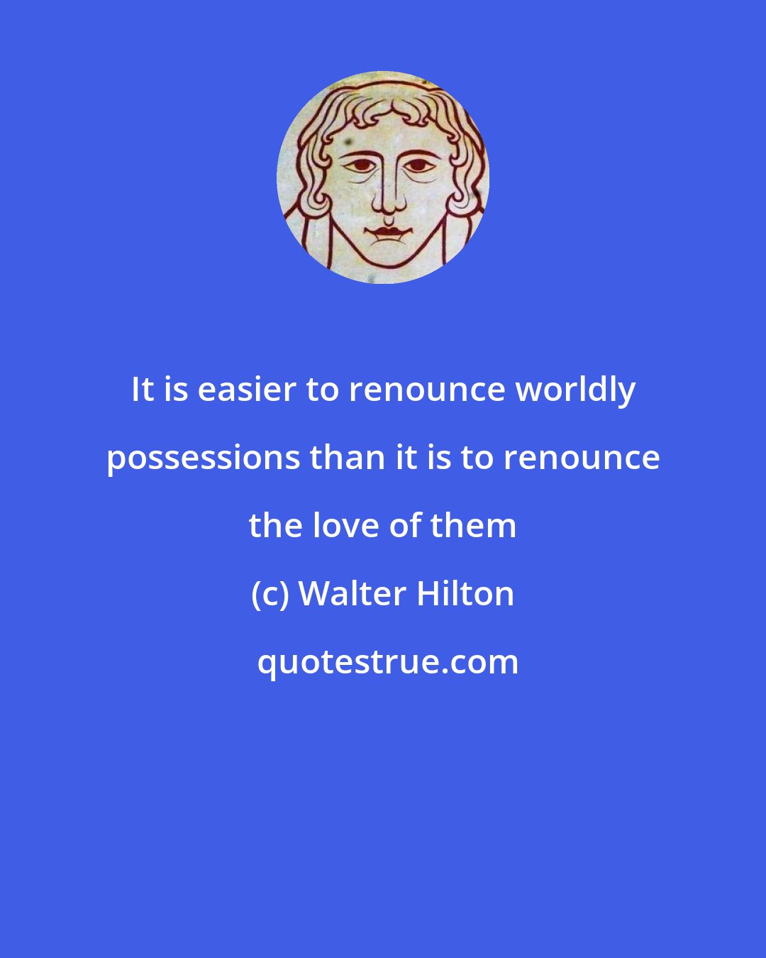 Walter Hilton: It is easier to renounce worldly possessions than it is to renounce the love of them