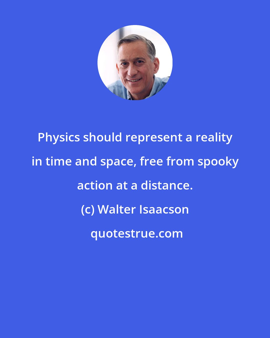 Walter Isaacson: Physics should represent a reality in time and space, free from spooky action at a distance.
