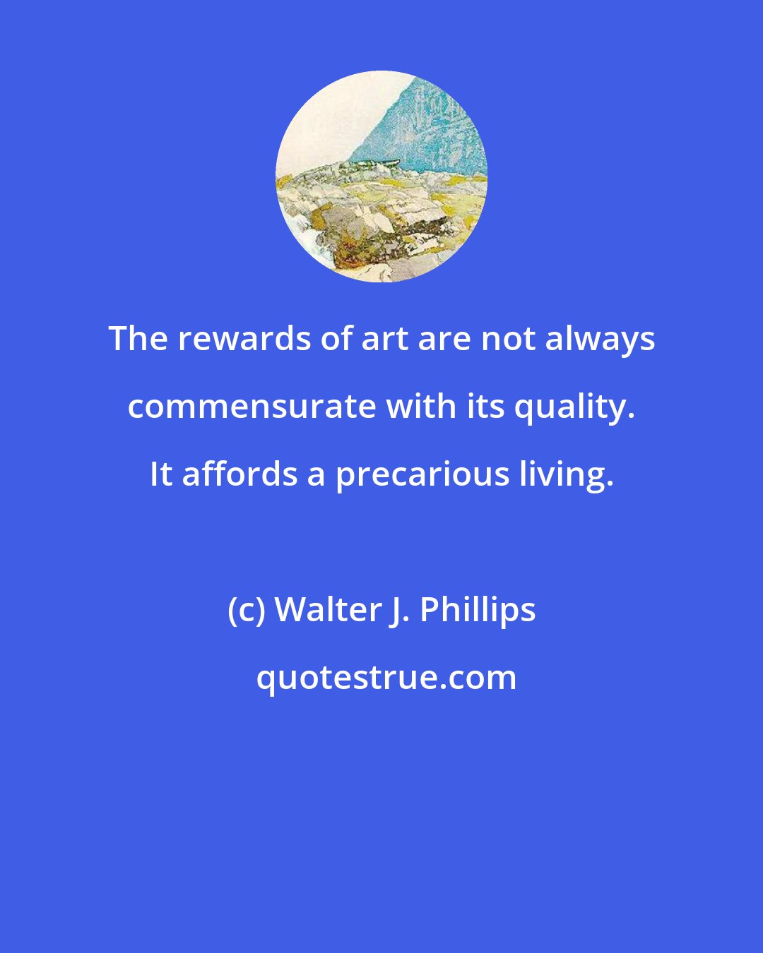 Walter J. Phillips: The rewards of art are not always commensurate with its quality. It affords a precarious living.