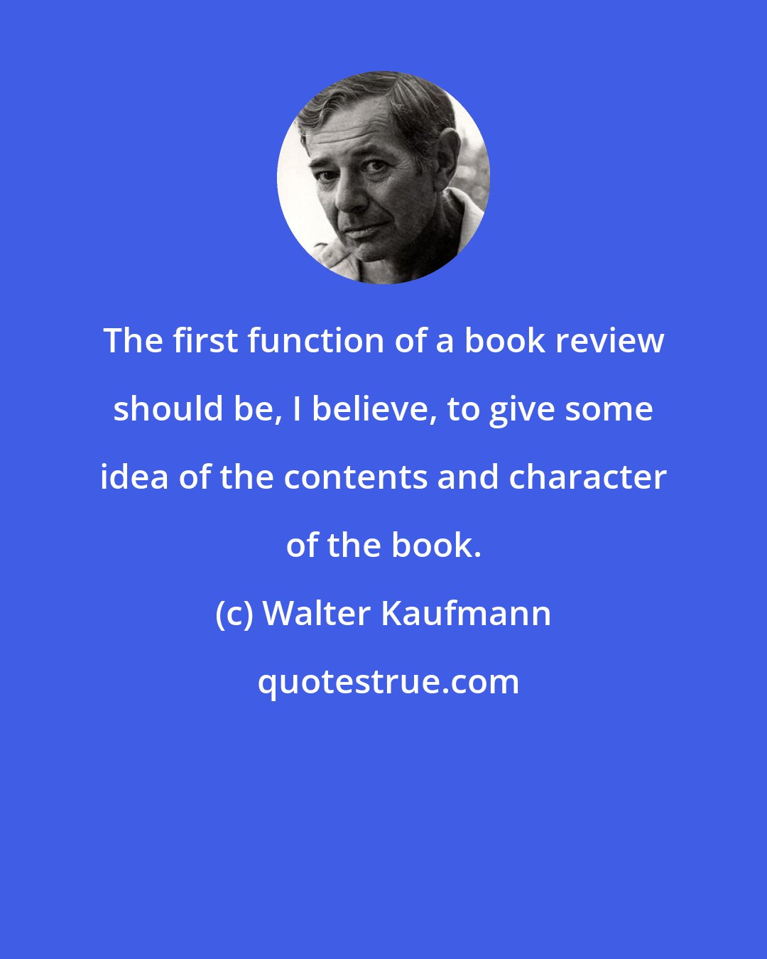 Walter Kaufmann: The first function of a book review should be, I believe, to give some idea of the contents and character of the book.