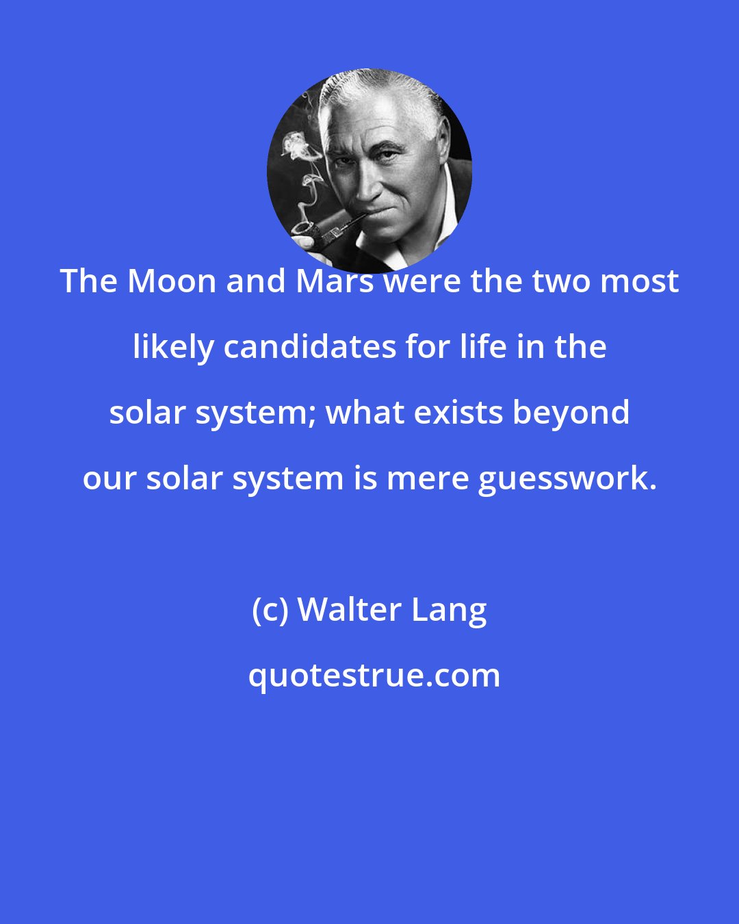 Walter Lang: The Moon and Mars were the two most likely candidates for life in the solar system; what exists beyond our solar system is mere guesswork.