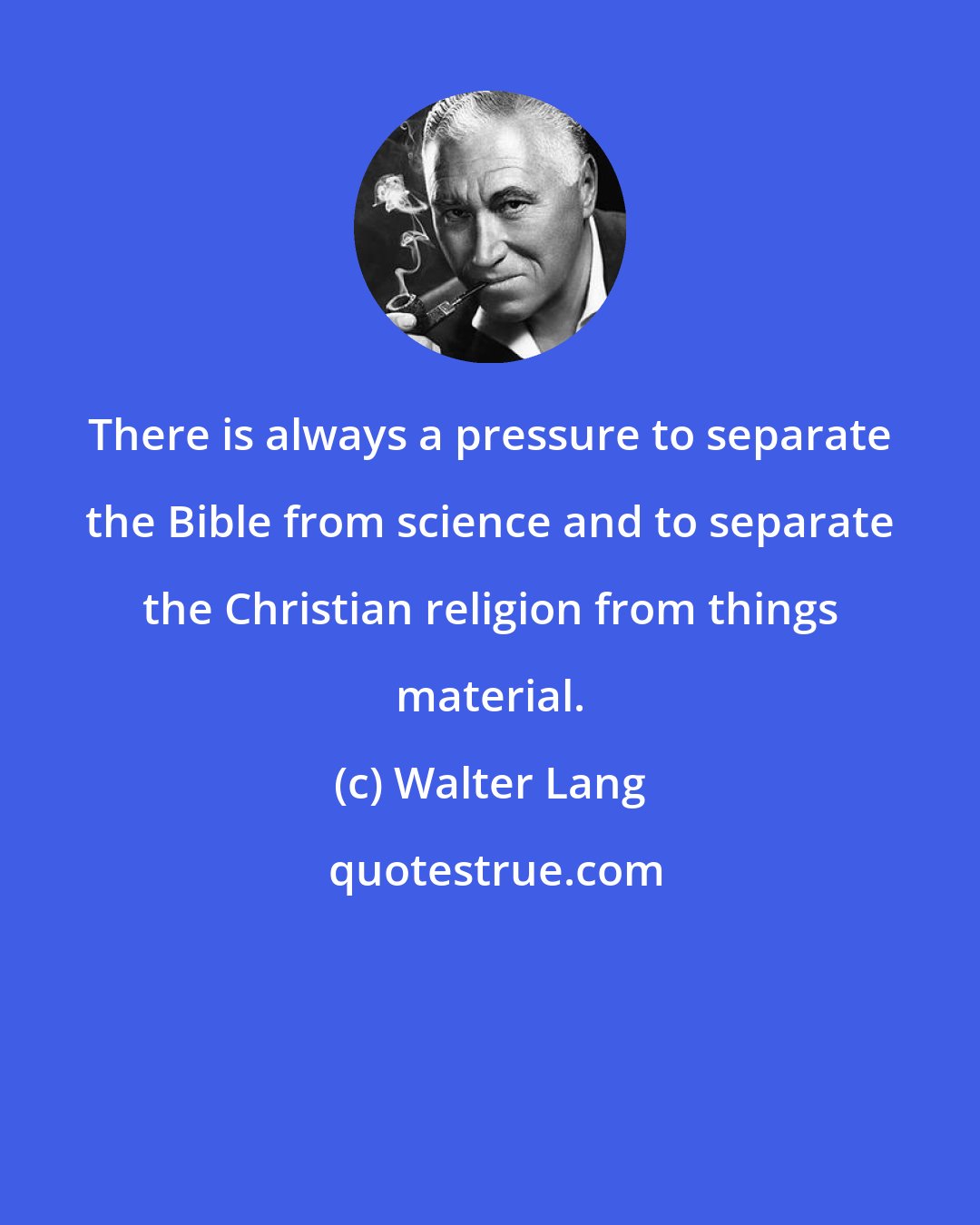 Walter Lang: There is always a pressure to separate the Bible from science and to separate the Christian religion from things material.