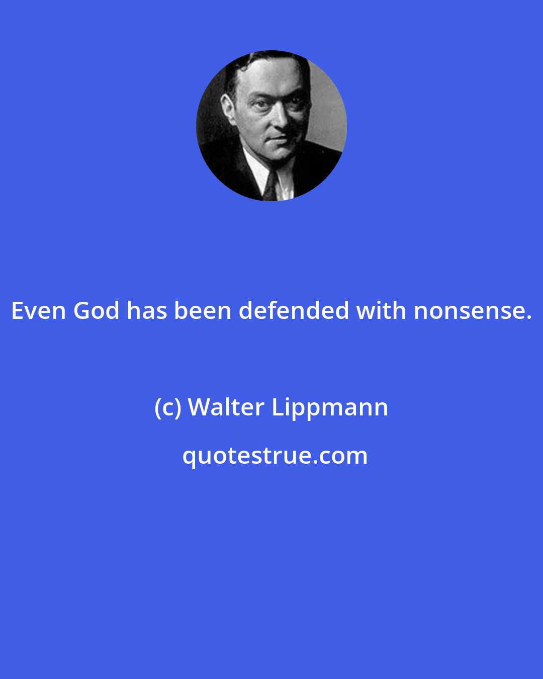 Walter Lippmann: Even God has been defended with nonsense.