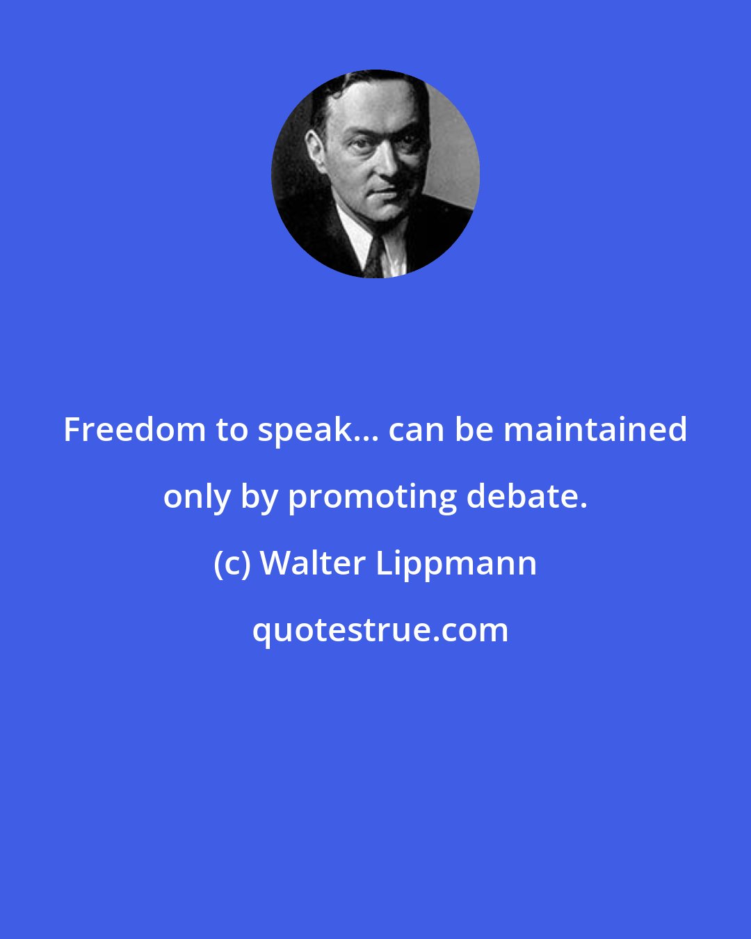 Walter Lippmann: Freedom to speak... can be maintained only by promoting debate.