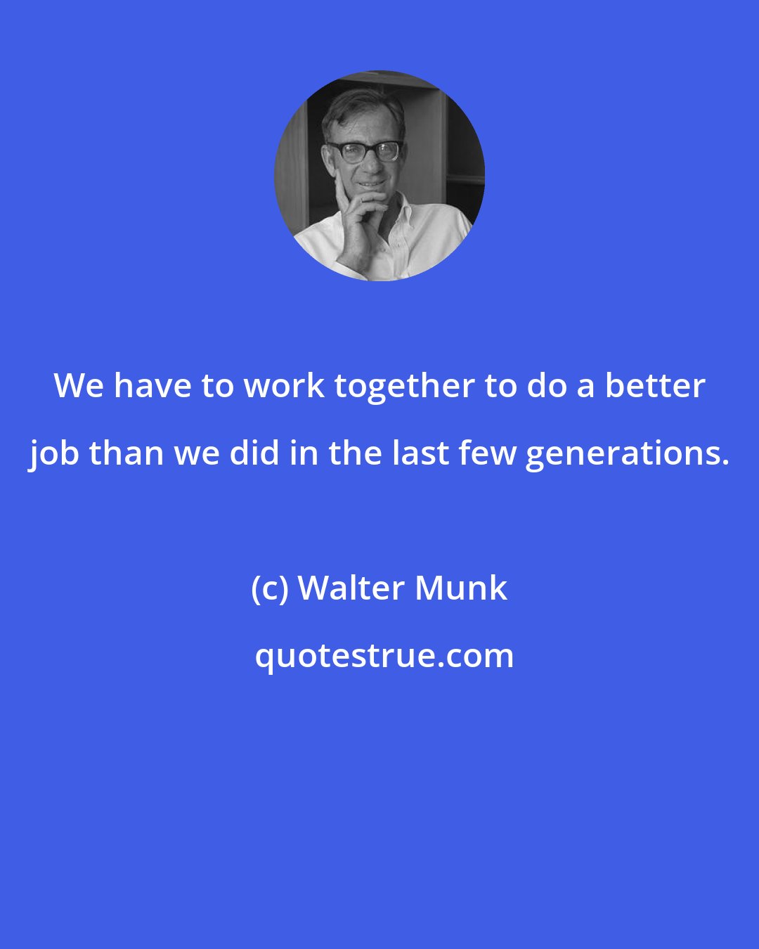 Walter Munk: We have to work together to do a better job than we did in the last few generations.