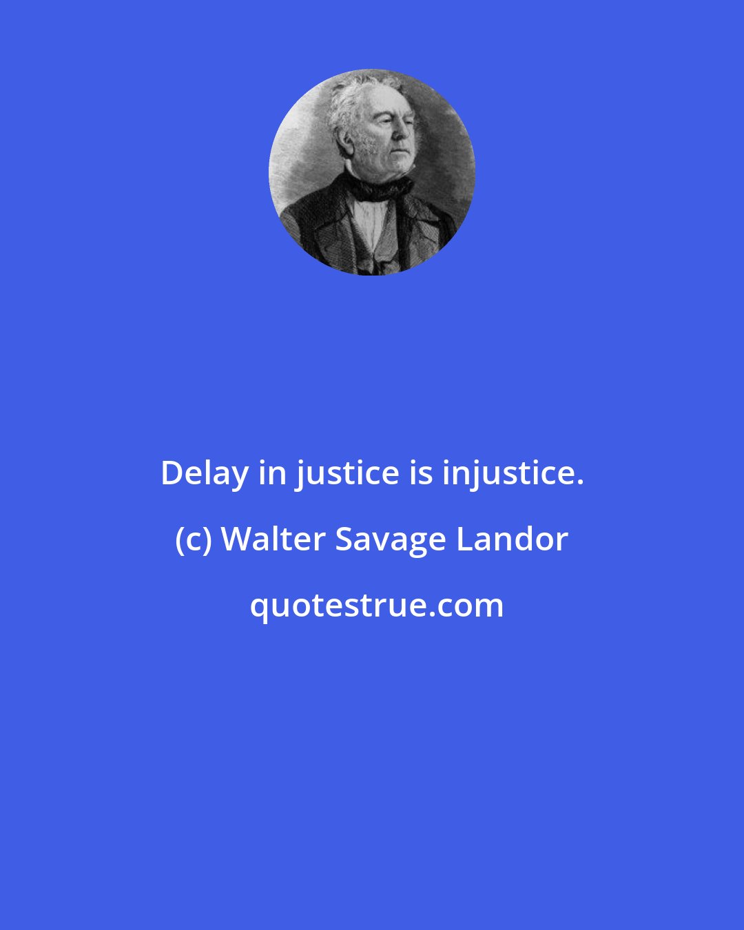 Walter Savage Landor: Delay in justice is injustice.