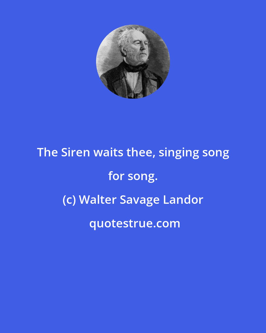 Walter Savage Landor: The Siren waits thee, singing song for song.