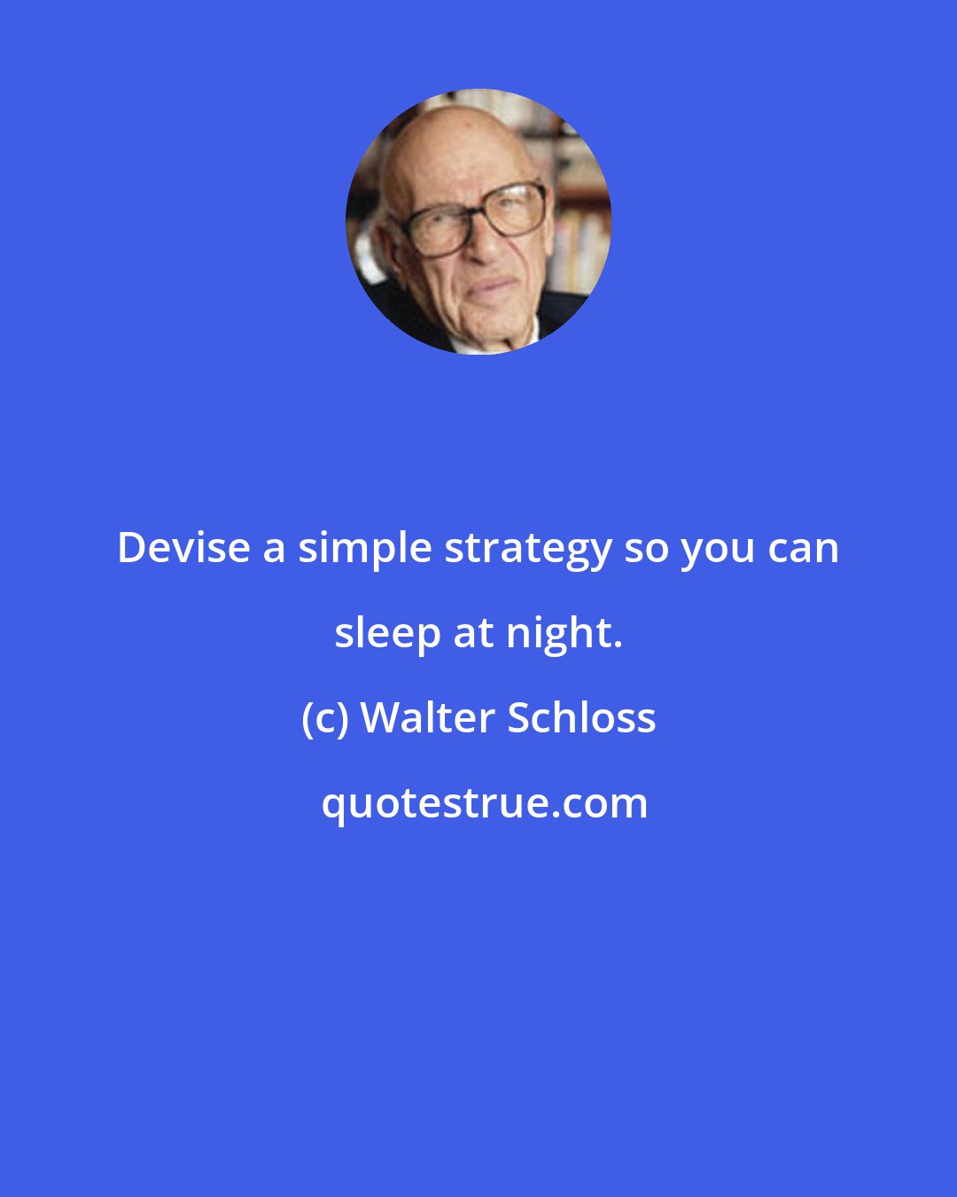 Walter Schloss: Devise a simple strategy so you can sleep at night.