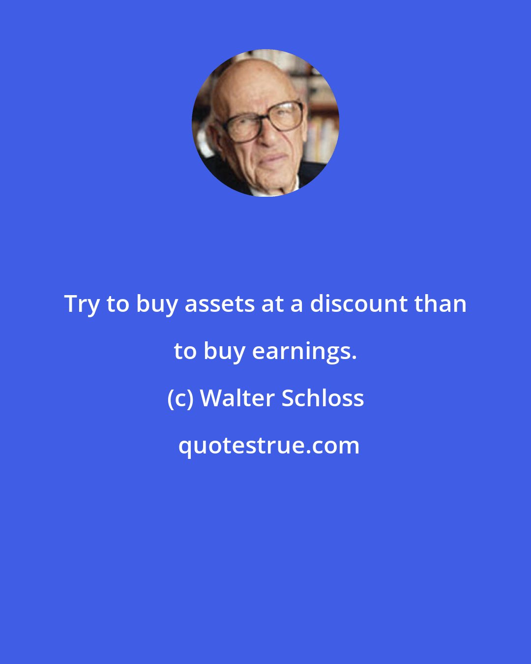 Walter Schloss: Try to buy assets at a discount than to buy earnings.