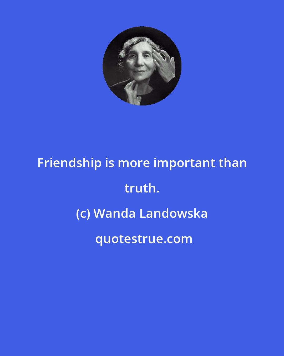 Wanda Landowska: Friendship is more important than truth.