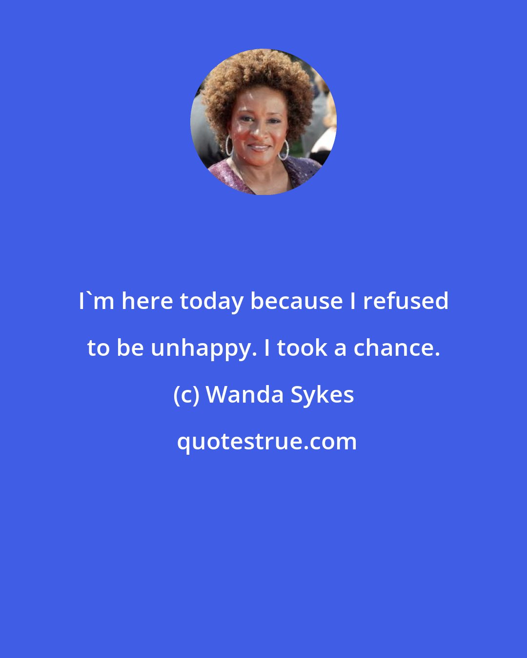 Wanda Sykes: I'm here today because I refused to be unhappy. I took a chance.