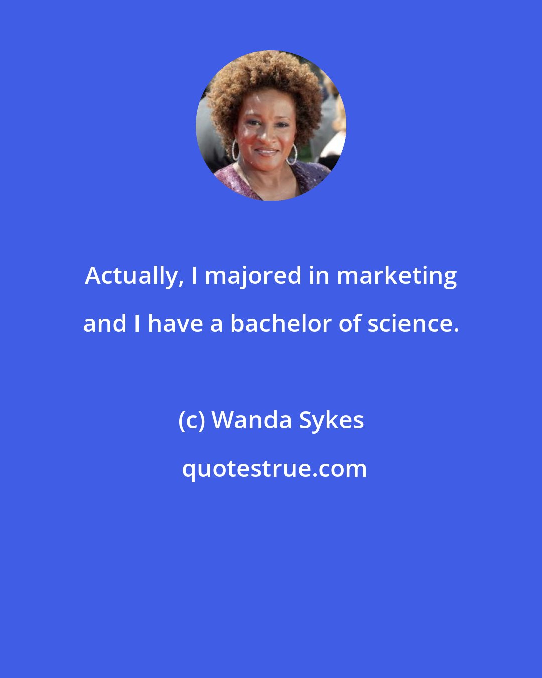 Wanda Sykes: Actually, I majored in marketing and I have a bachelor of science.