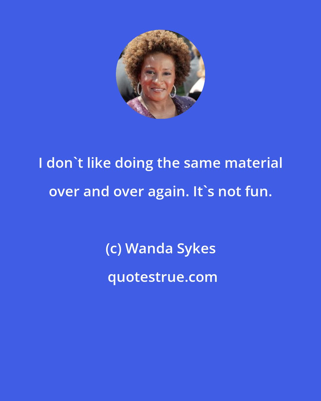 Wanda Sykes: I don't like doing the same material over and over again. It's not fun.