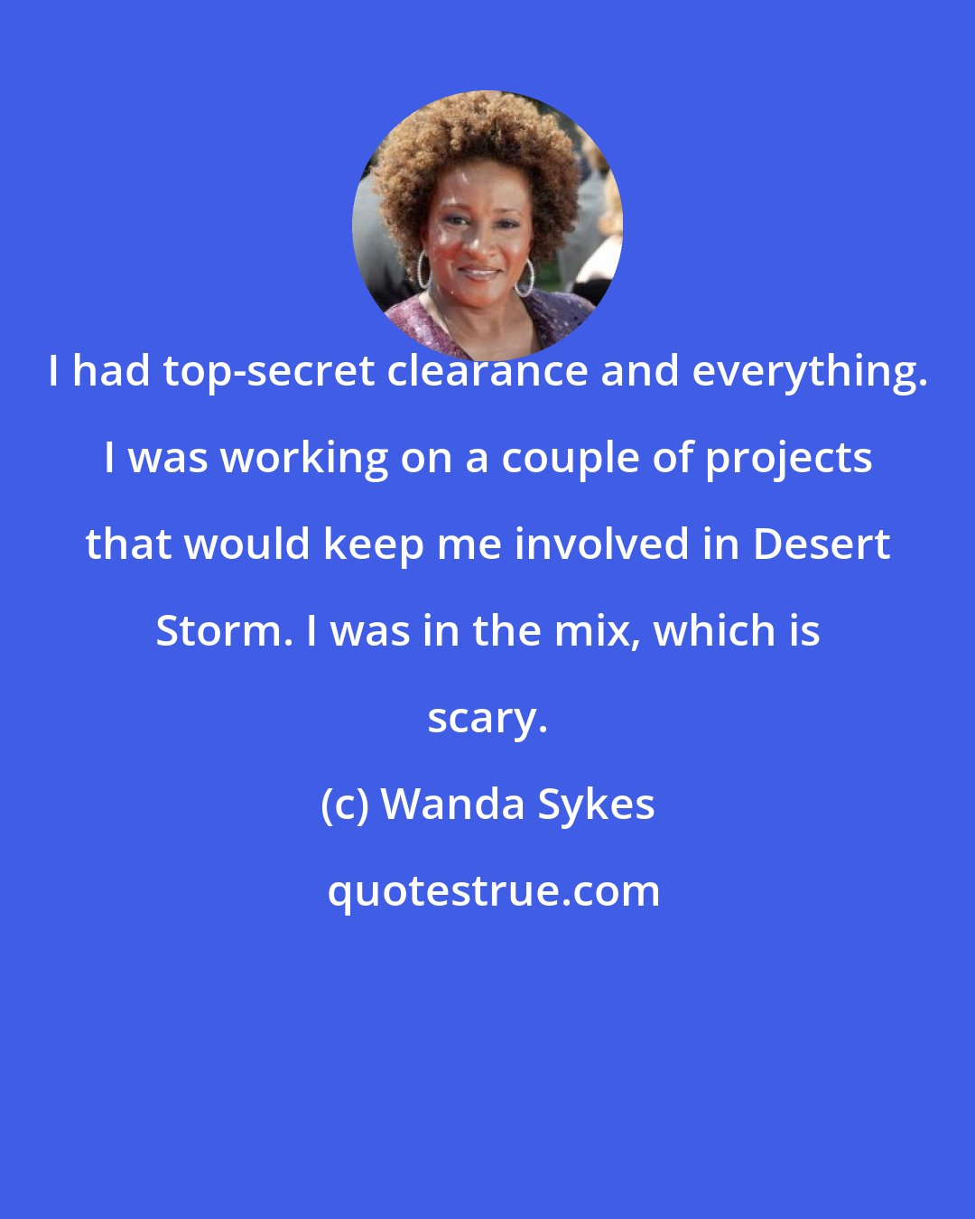 Wanda Sykes: I had top-secret clearance and everything. I was working on a couple of projects that would keep me involved in Desert Storm. I was in the mix, which is scary.