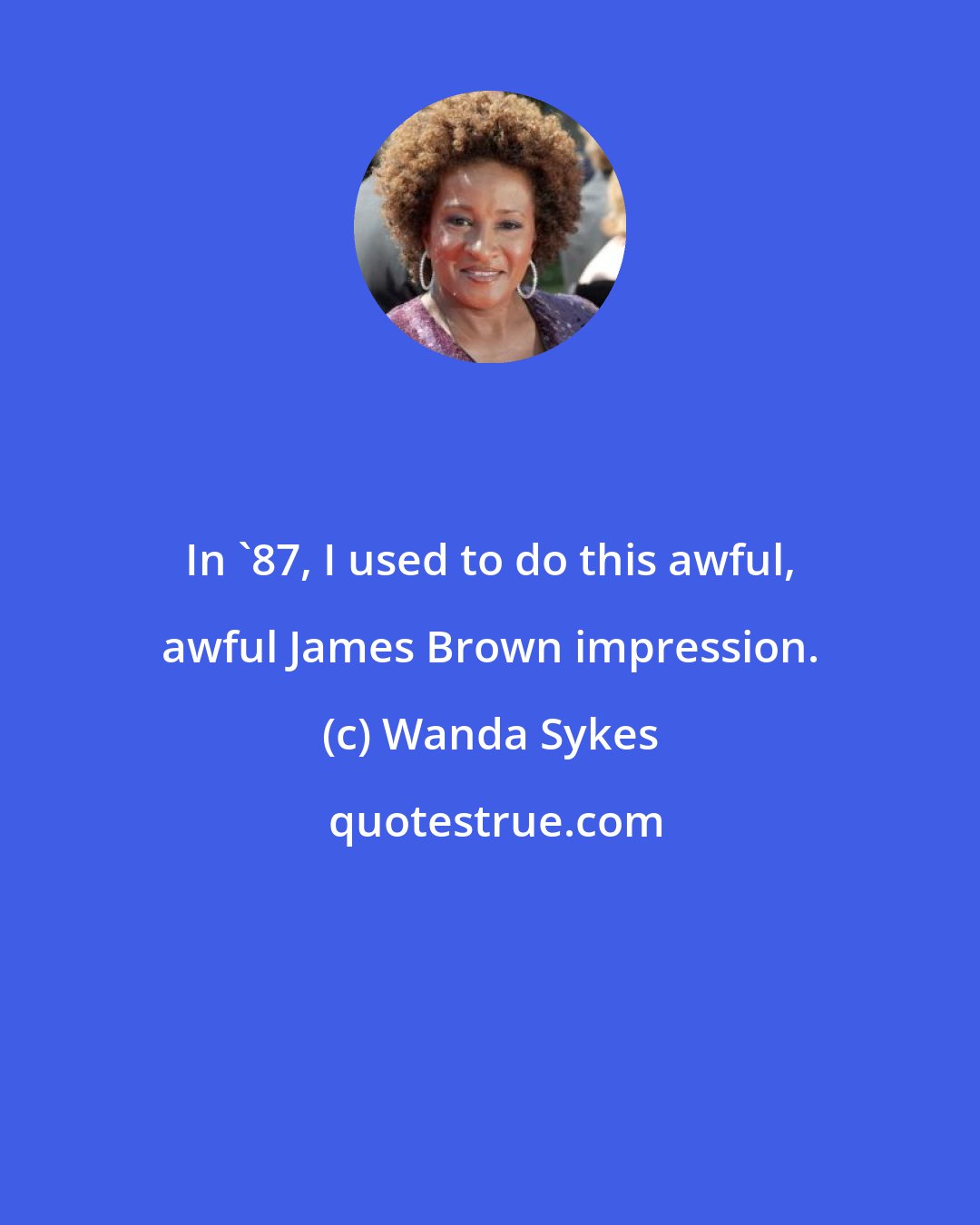 Wanda Sykes: In '87, I used to do this awful, awful James Brown impression.