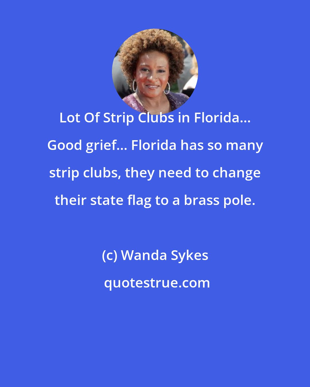 Wanda Sykes: Lot Of Strip Clubs in Florida... Good grief... Florida has so many strip clubs, they need to change their state flag to a brass pole.