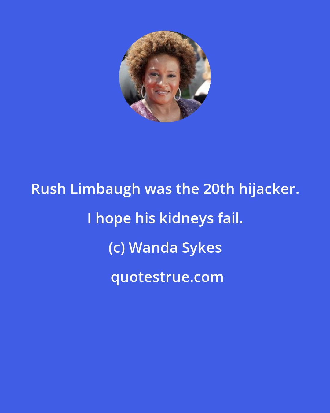 Wanda Sykes: Rush Limbaugh was the 20th hijacker. I hope his kidneys fail.
