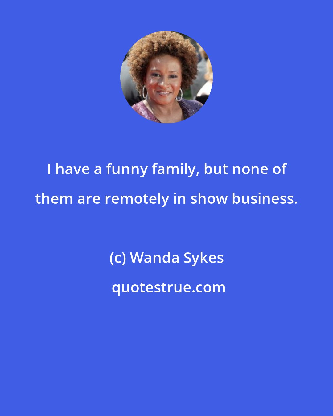 Wanda Sykes: I have a funny family, but none of them are remotely in show business.