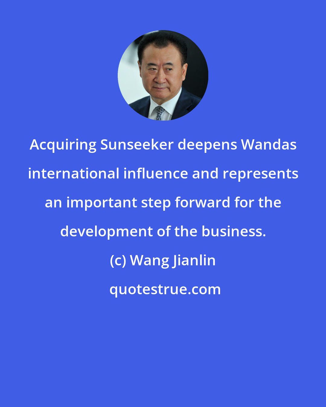 Wang Jianlin: Acquiring Sunseeker deepens Wandas international influence and represents an important step forward for the development of the business.