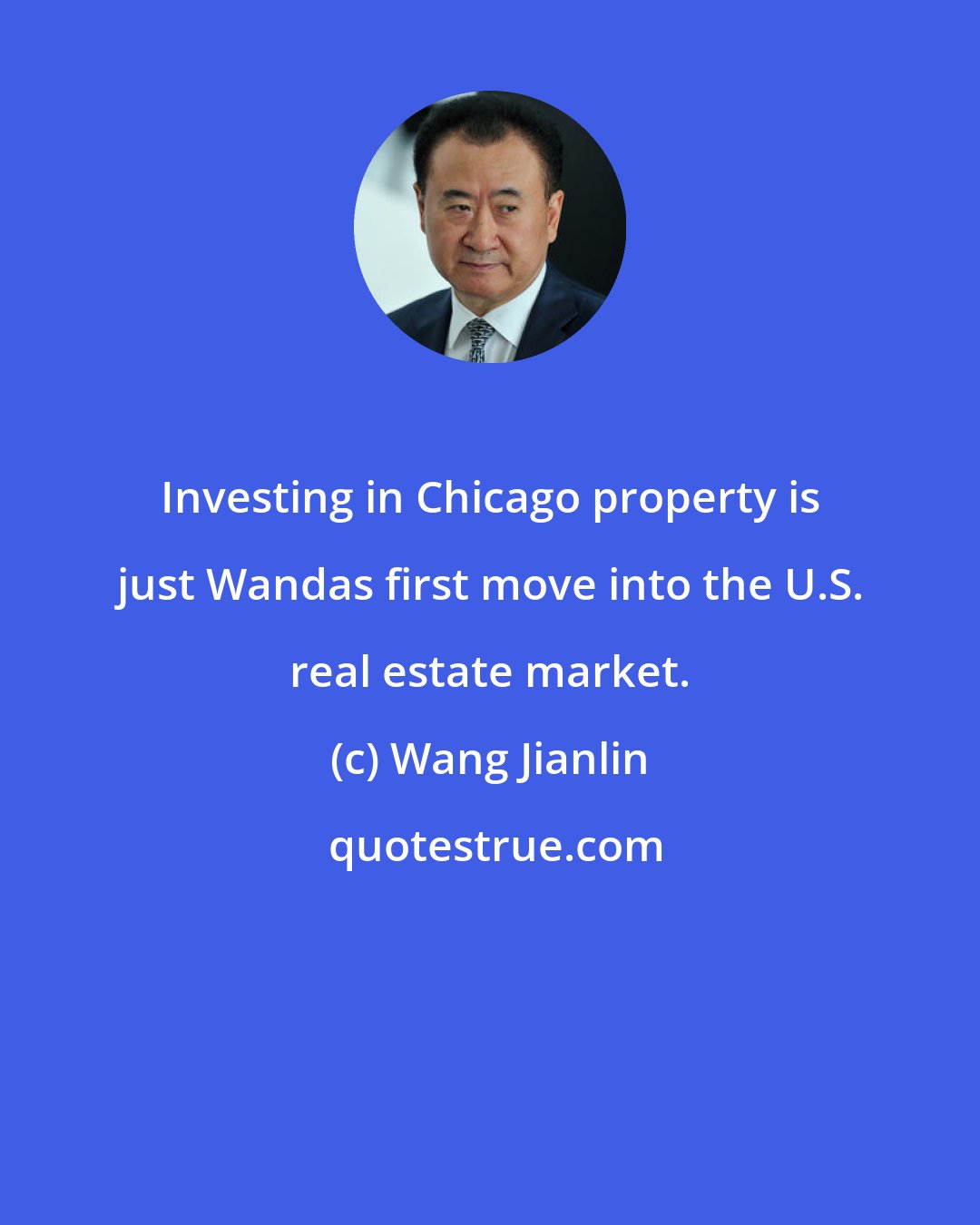 Wang Jianlin: Investing in Chicago property is just Wandas first move into the U.S. real estate market.