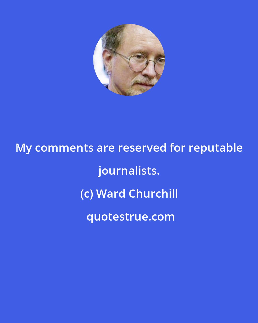 Ward Churchill: My comments are reserved for reputable journalists.